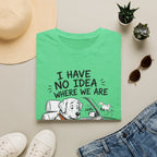 I Have No Idea Where We Are - T-Shirt
