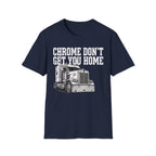 Chrome Don't Get You Home | Trucker T-shirt