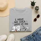 I Have No Idea Where We Are - T-Shirt