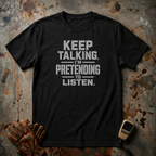 Keep Talking I Am Pretending to Listen | Trucker T-shirt