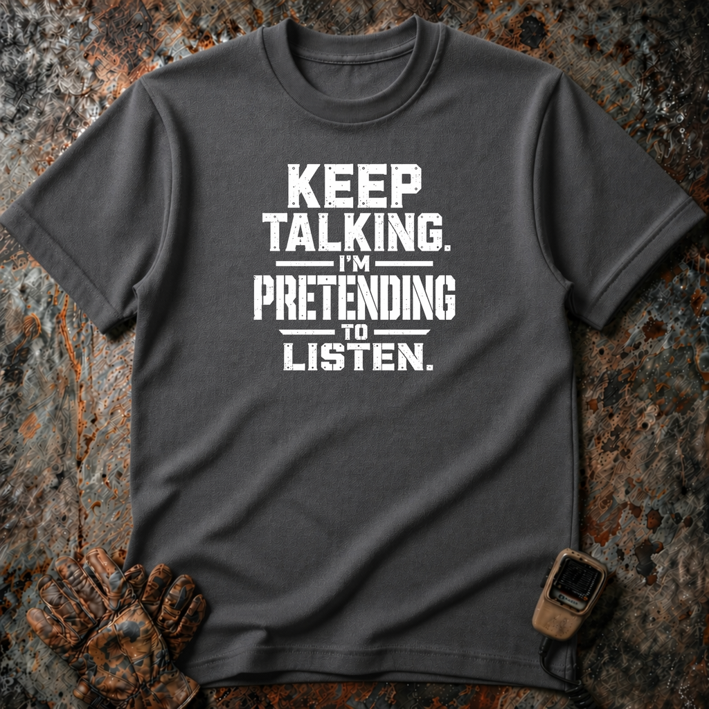 Keep Talking I Am Pretending To Listen | Trucker T-shirt