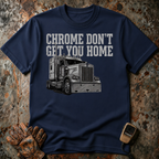 Chrome Don't Get You Home | Trucker T-shirt