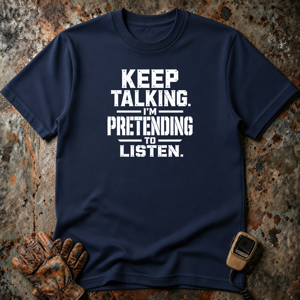 Keep Talking I Am Pretending To Listen | Trucker T-shirt