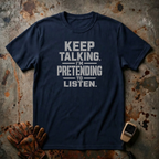 Keep Talking I Am Pretending to Listen | Trucker T-shirt